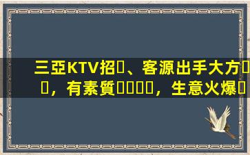 三亞KTV招、客源出手大方，有素質，生意火爆，